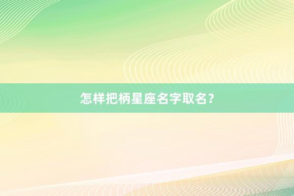 怎样把柄星座名字取名？