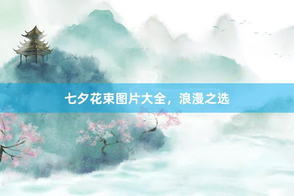 七夕花束图片大全，浪漫之选