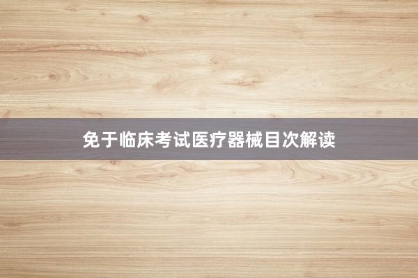 免于临床考试医疗器械目次解读
