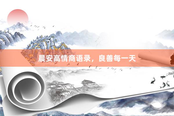 晨安高情商语录，良善每一天