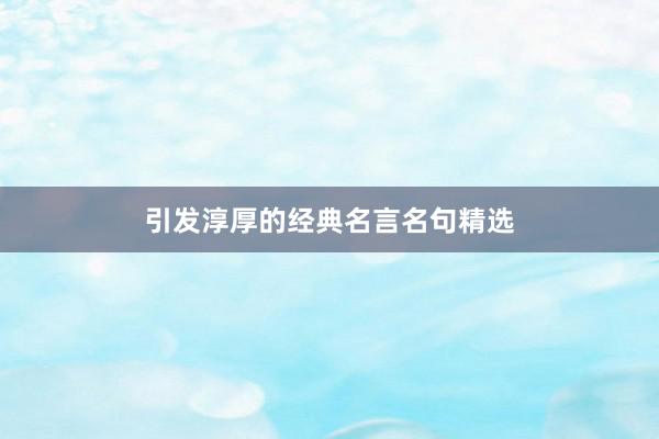 引发淳厚的经典名言名句精选